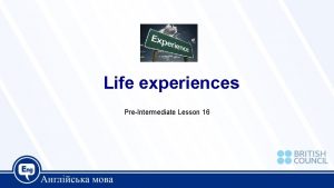 Life experiences PreIntermediate Lesson 16 Today we are