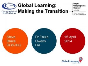 Global Learning Making the Transition Steve Brace RGSIBG