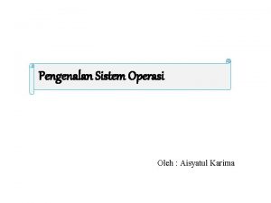 Pengenalan Sistem Operasi Oleh Aisyatul Karima Kompetensi Dasar