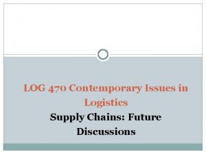 LOG 470 Contemporary Issues in Logistics Supply Chains