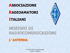 ASSOCIAZIONE RADIOAMATORI ITALIANI NOZIONI DI RADIOCOMUNICAZIONI L ANTENNA