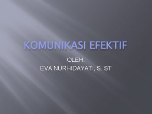 KOMUNIKASI EFEKTIF OLEH EVA NURHIDAYATI S ST 1