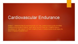 Cardiovascular Endurance SWBAT DEMONSTRATE KNOWLEDGE OF THE CARDIOVASCULAR