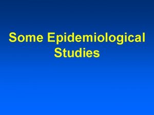 Some Epidemiological Studies Introduction All studies involve some