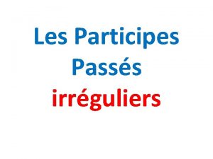 Les Participes Passs irrguliers Il y a BEAUCOUP