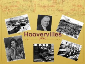 Hoovervilles 1930 s Hoovervilles were named after President