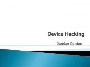 Device Hacking Damian Gordon Device Hacking Although it