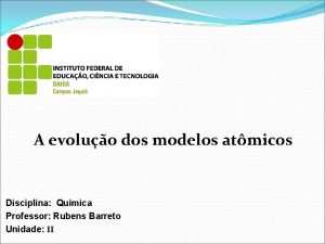A evoluo dos modelos atmicos Disciplina Qumica Professor