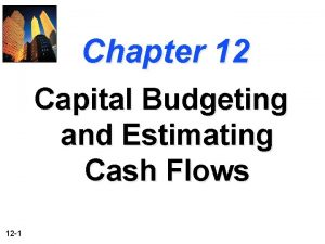 Chapter 12 Capital Budgeting and Estimating Cash Flows