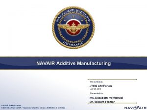 NAVAIR Additive Manufacturing Presented to JTEG AM Forum