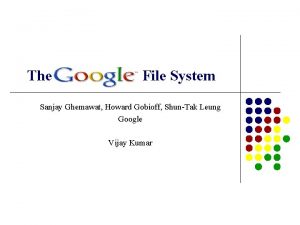 The File System Sanjay Ghemawat Howard Gobioff ShunTak