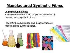 Manufactured Synthetic Fibres Learning Objectives Understand the sources