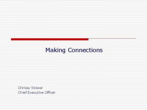 Making Connections Chrissy Stower Chief Executive Officer Our