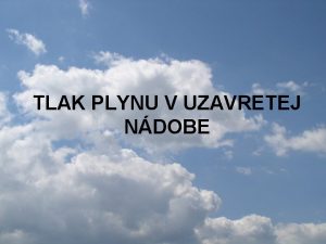 TLAK PLYNU V UZAVRETEJ NDOBE Tlak plynu v