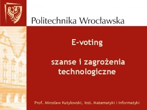 Evoting szanse i zagroenia technologiczne Prof Mirosaw Kutyowski