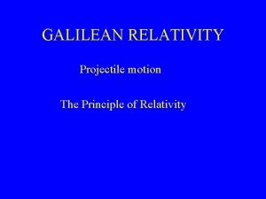 GALILEAN RELATIVITY Projectile motion The Principle of Relativity