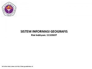 SISTEM INFORMASI GEOGRAFIS Rini Indriyani 11103697 for further