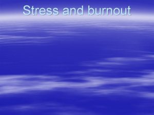 Stress and burnout Stress is a physiological response