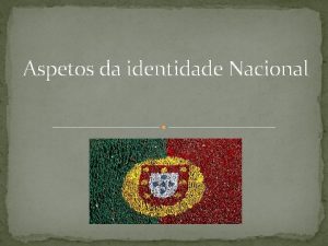 Aspetos da identidade Nacional Identidade portuguesa A identidade
