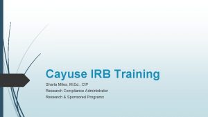 Cayuse IRB Training Sharla Miles M Ed CIP