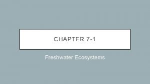 CHAPTER 7 1 Freshwater Ecosystems FRESHWATER ECOSYSTEMS The