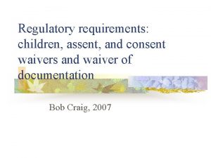 Regulatory requirements children assent and consent waivers and