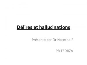 Dlires et hallucinations Prsent par Dr Nateche F