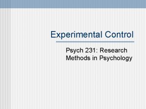 Experimental Control Psych 231 Research Methods in Psychology