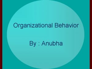 Organizational Behavior By Anubha INDIVIDUAL PROCESSES 1 PERSONALITY
