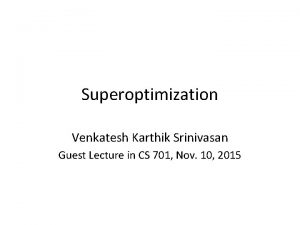 Superoptimization Venkatesh Karthik Srinivasan Guest Lecture in CS