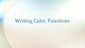 Writing Cubic Functions Cubic Function A cubic function