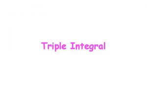 Triple Integral Triple Integrals Just as we defined