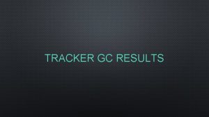 TRACKER GC RESULTS TRACKER GC RESULTS BEFORE AND