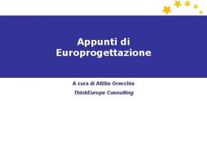 Appunti di Europrogettazione A cura di Attilio Orecchio