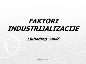 FAKTORI INDUSTRIJALIZACIJE Ljubodrag Savi ekonomika industrije 1 Faktori