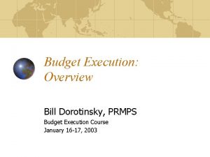 Budget Execution Overview Bill Dorotinsky PRMPS Budget Execution