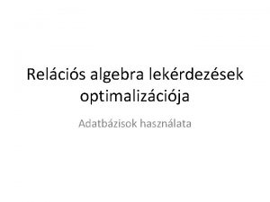 Relcis algebra lekrdezsek optimalizcija Adatbzisok hasznlata Mi a