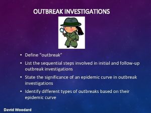 OUTBREAK INVESTIGATIONS Define outbreak List the sequential steps