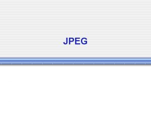 JPEG The JPEG Standard JPEG is an image