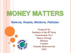 MONEY MATTERS Belarus Russia Moldova Pakistan Prepared by