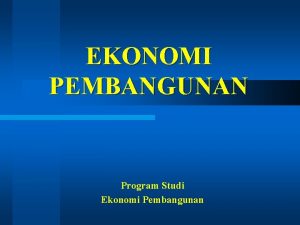 EKONOMI PEMBANGUNAN Program Studi Ekonomi Pembangunan Ekonomi Pembangunan