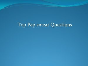 Top Pap smear Questions 1 When should Pap