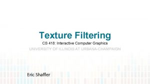 Texture Filtering CS 418 Interactive Computer Graphics UNIVERSITY