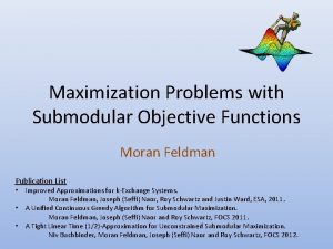 Maximization Problems with Submodular Objective Functions Moran Feldman