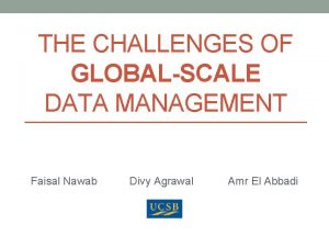 THE CHALLENGES OF GLOBALSCALE DATA MANAGEMENT Faisal Nawab
