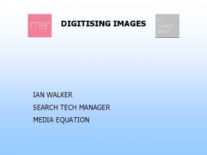 DIGITISING IMAGES IAN WALKER SEARCH TECH MANAGER MEDIA