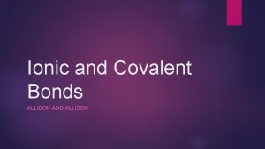 Ionic and Covalent Bonds ALLISON AND ALLISON Ionic