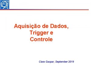 Aquisio de Dados Trigger e Controle Clara Gaspar