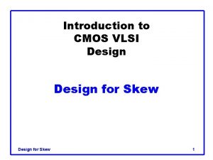 Introduction to CMOS VLSI Design for Skew 1