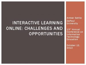 INTERACTIVE LEARNING ONLINE CHALLENGES AND OPPORTUNITIES Amber Settle